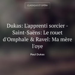 Dukas: L'apprenti sorcier - Saint-Saëns: Le rouet d'Omphale & Ravel: Ma mère l'oye