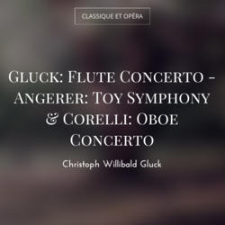 Gluck: Flute Concerto - Angerer: Toy Symphony & Corelli: Oboe Concerto