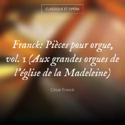 Franck: Pièces pour orgue, vol. 1 (Aux grandes orgues de l'église de la Madeleine)