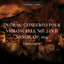 Dvořák: Concerto pour violoncelle No. 2 in B Minor, Op. 104