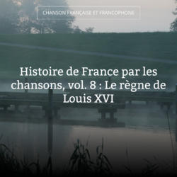 Histoire de France par les chansons, vol. 8 : Le règne de Louis XVI