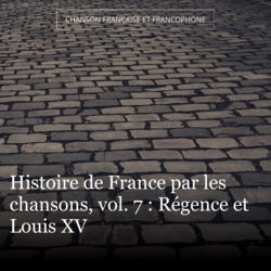 Histoire de France par les chansons, vol. 7 : Régence et Louis XV