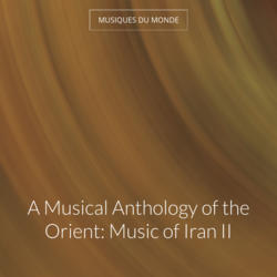 A Musical Anthology of the Orient: Music of Iran II