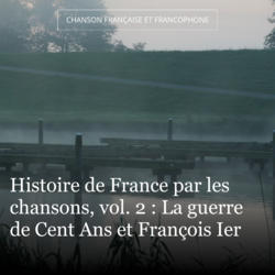 Histoire de France par les chansons, vol. 2 : La guerre de Cent Ans et François Ier