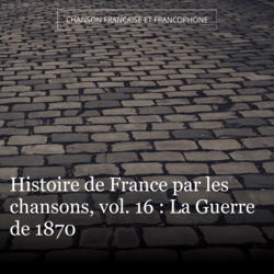 Histoire de France par les chansons, vol. 16 : La Guerre de 1870