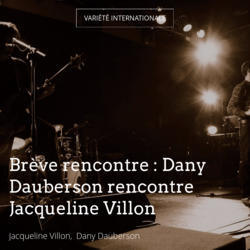 Brève rencontre : Dany Dauberson rencontre Jacqueline Villon