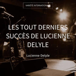 Les tout derniers succès de Lucienne Delyle