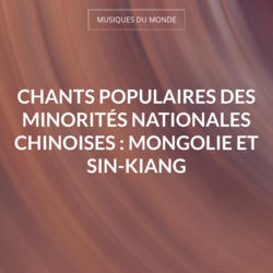 Chants populaires des minorités nationales chinoises : Mongolie et Sin-kiang
