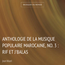 Anthologie de la musique populaire marocaine, no. 3 : rif et j'balas