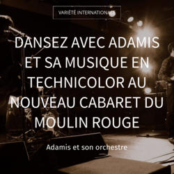 Dansez avec Adamis et sa musique en technicolor au nouveau cabaret du Moulin rouge