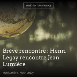 Brève rencontre : Henri Legay rencontre Jean Lumière