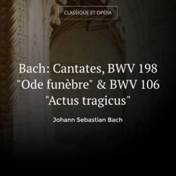 Bach: Cantates, BWV 198 "Ode funèbre" & BWV 106 "Actus tragicus"