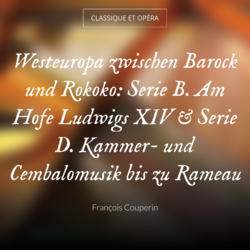 Westeuropa zwischen Barock und Rokoko: Serie B. Am Hofe Ludwigs XIV & Serie D. Kammer- und Cembalomusik bis zu Rameau