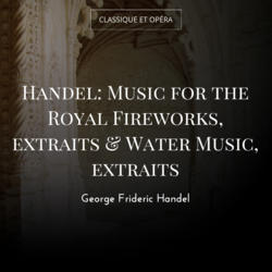 Handel: Music for the Royal Fireworks, extraits & Water Music, extraits