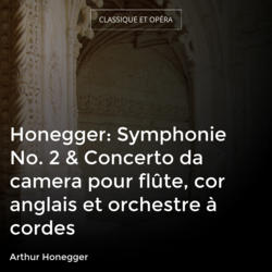 Honegger: Symphonie No. 2 & Concerto da camera pour flûte, cor anglais et orchestre à cordes