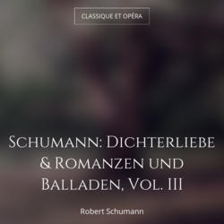 Schumann: Dichterliebe & Romanzen und Balladen, Vol. III
