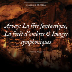 Arvay: La fête fantastique, La forêt d'ombres & Images symphoniques