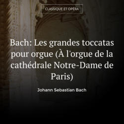 Bach: Les grandes toccatas pour orgue (À l'orgue de la cathédrale Notre-Dame de Paris)
