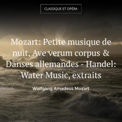 Mozart: Petite musique de nuit, Ave verum corpus & Danses allemandes - Handel: Water Music, extraits