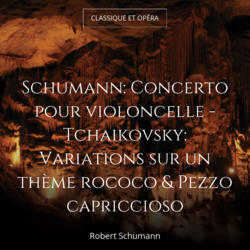 Schumann: Concerto pour violoncelle - Tchaikovsky: Variations sur un thème rococo & Pezzo capriccioso