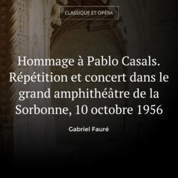 Hommage à Pablo Casals. Répétition et concert dans le grand amphithéâtre de la Sorbonne, 10 octobre 1956
