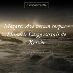 Mozart: Ave verum corpus - Handel: Largo extrait de Xerxès