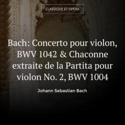 Bach: Concerto pour violon, BWV 1042 & Chaconne extraite de la Partita pour violon No. 2, BWV 1004