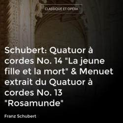 Schubert: Quatuor à cordes No. 14 "La jeune fille et la mort" & Menuet extrait du Quatuor à cordes No. 13 "Rosamunde"