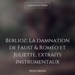 Berlioz: La damnation de Faust & Roméo et Juliette, extraits instrumentaux