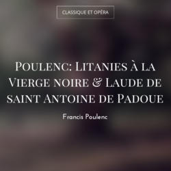 Poulenc: Litanies à la Vierge noire & Laude de saint Antoine de Padoue