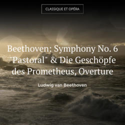 Beethoven: Symphony No. 6 "Pastoral" & Die Geschöpfe des Prometheus, Overture