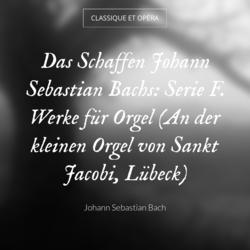 Das Schaffen Johann Sebastian Bachs: Serie F. Werke für Orgel (An der kleinen Orgel von Sankt Jacobi, Lübeck)