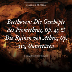 Beethoven: Die Geschöpfe des Prometheus, Op. 43 & Die Ruinen von Athen, Op. 113, Ouvertüren