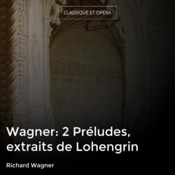 Wagner: 2 Préludes, extraits de Lohengrin