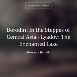 Borodin: In the Steppes of Central Asia - Lyadov: The Enchanted Lake