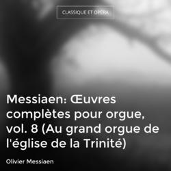 Messiaen: Œuvres complètes pour orgue, vol. 8 (Au grand orgue de l'église de la Trinité)