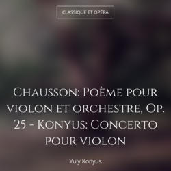 Chausson: Poème pour violon et orchestre, Op. 25 - Konyus: Concerto pour violon