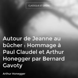 Autour de Jeanne au bûcher : Hommage à Paul Claudel et Arthur Honegger par Bernard Gavoty