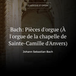 Bach: Pièces d'orgue (À l'orgue de la chapelle de Sainte-Camille d'Anvers)