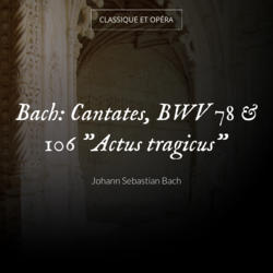 Bach: Cantates, BWV 78 & 106 "Actus tragicus"