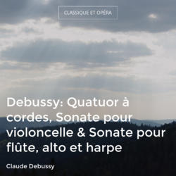 Debussy: Quatuor à cordes, Sonate pour violoncelle & Sonate pour flûte, alto et harpe
