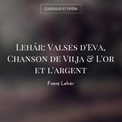 Lehár: Valses d'Eva, Chanson de Vilja & L'or et l'argent