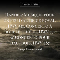 Handel: Musique pour un feu d'artifice royal, HWV 351, Concerto à double chœur, HWV 332 & Concerto pour hautbois, HWV 287