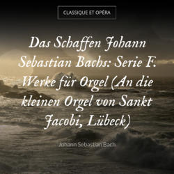Das Schaffen Johann Sebastian Bachs: Serie F. Werke für Orgel (An die kleinen Orgel von Sankt Jacobi, Lübeck)