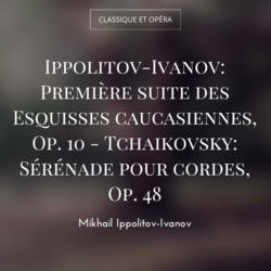 Ippolitov-Ivanov: Première suite des Esquisses caucasiennes, Op. 10 - Tchaikovsky: Sérénade pour cordes, Op. 48