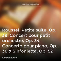 Roussel: Petite suite, Op. 39, Concert pour petit orchestre, Op. 34, Concerto pour piano, Op. 36 & Sinfonietta, Op. 52
