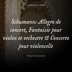 Schumann: Allegro de concert, Fantaisie pour violon et orchestre & Concerto pour violoncelle