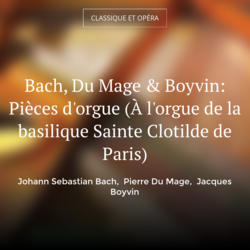 Bach, Du Mage & Boyvin: Pièces d'orgue (À l'orgue de la basilique Sainte Clotilde de Paris)