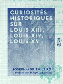 Curiosités historiques sur Louis XIII, Louis XIV, Louis XV