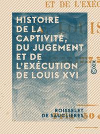 Histoire de la captivité, du jugement et de l'exécution de Louis XVI